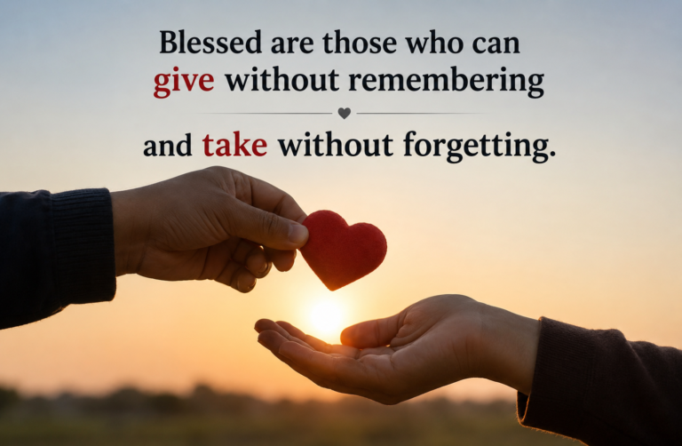 Blessed Are Those Who Can Give Without Remembering and Take Without Forgetting